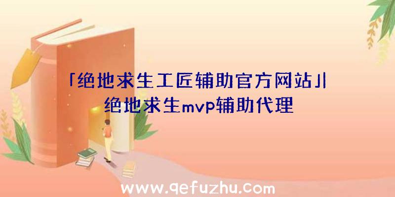 「绝地求生工匠辅助官方网站」|绝地求生mvp辅助代理